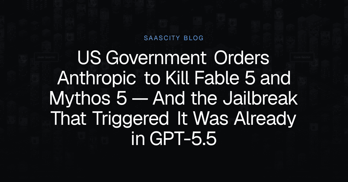 US Government Orders Anthropic to Kill Fable 5 and Mythos 5 — And the Jailbreak That Triggered It Was Already in GPT-5.5